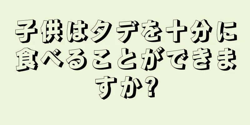 子供はタデを十分に食べることができますか?