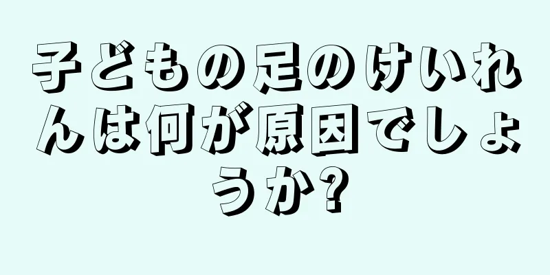 子どもの足のけいれんは何が原因でしょうか?