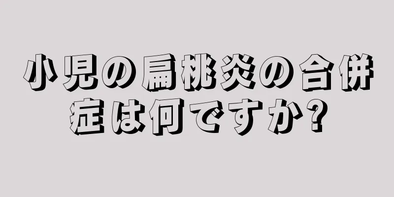小児の扁桃炎の合併症は何ですか?