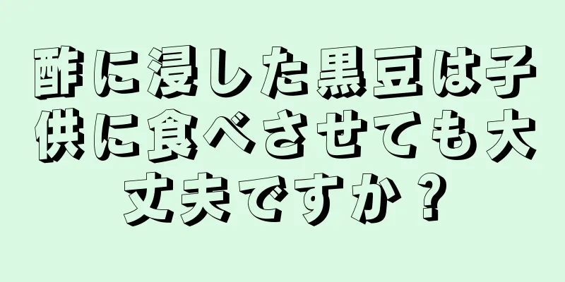 酢に浸した黒豆は子供に食べさせても大丈夫ですか？