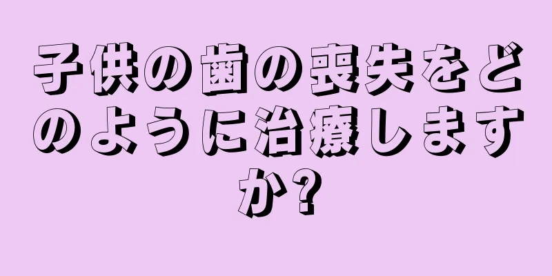 子供の歯の喪失をどのように治療しますか?