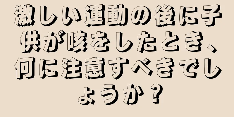 激しい運動の後に子供が咳をしたとき、何に注意すべきでしょうか？