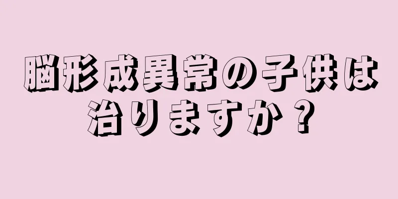 脳形成異常の子供は治りますか？