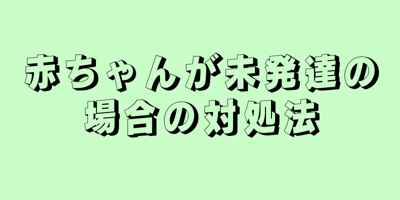 赤ちゃんが未発達の場合の対処法
