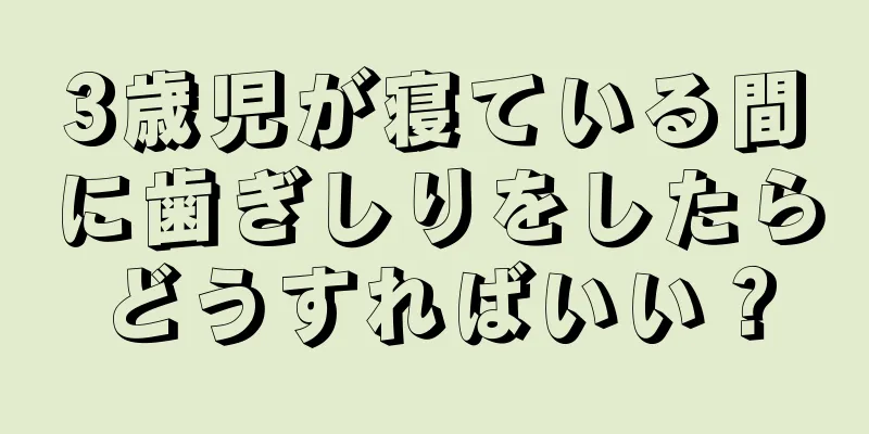 3歳児が寝ている間に歯ぎしりをしたらどうすればいい？