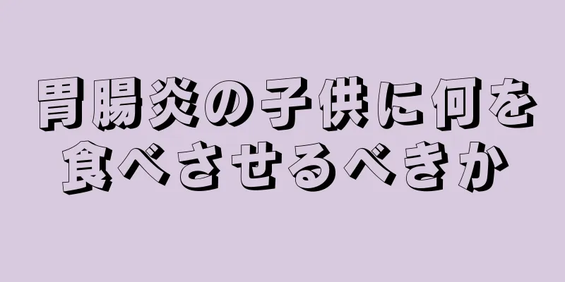 胃腸炎の子供に何を食べさせるべきか