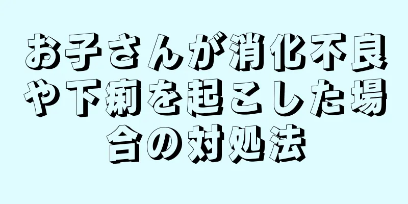 お子さんが消化不良や下痢を起こした場合の対処法