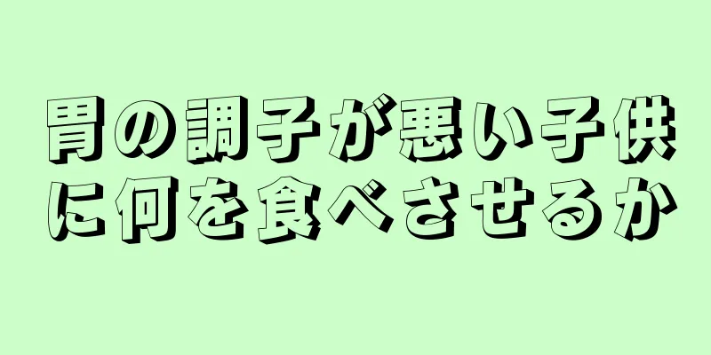 胃の調子が悪い子供に何を食べさせるか
