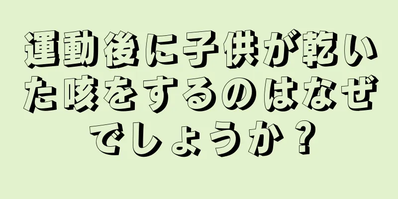 運動後に子供が乾いた咳をするのはなぜでしょうか？