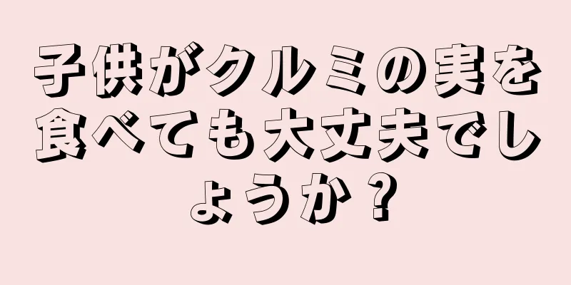 子供がクルミの実を食べても大丈夫でしょうか？
