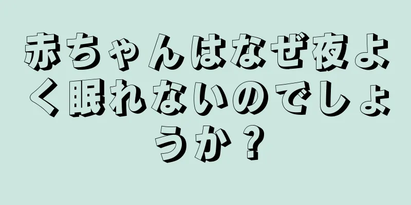 赤ちゃんはなぜ夜よく眠れないのでしょうか？