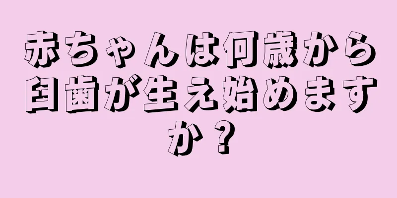 赤ちゃんは何歳から臼歯が生え始めますか？