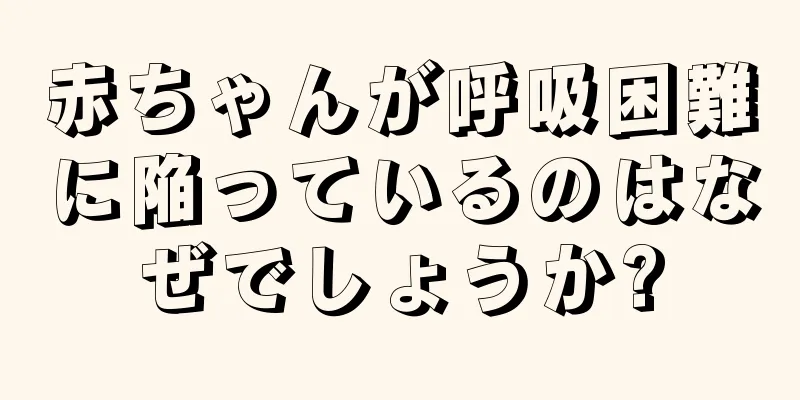 赤ちゃんが呼吸困難に陥っているのはなぜでしょうか?
