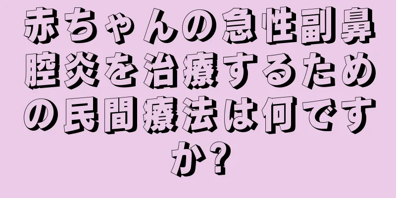 赤ちゃんの急性副鼻腔炎を治療するための民間療法は何ですか?