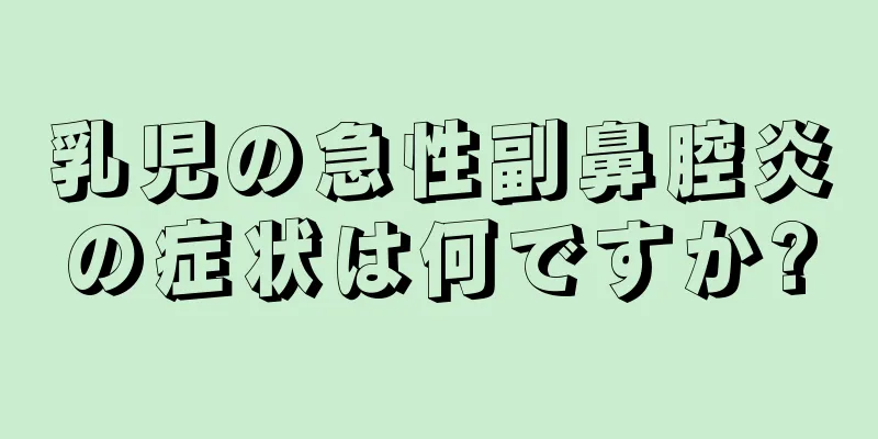 乳児の急性副鼻腔炎の症状は何ですか?