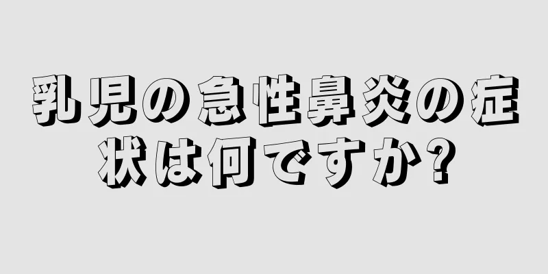 乳児の急性鼻炎の症状は何ですか?