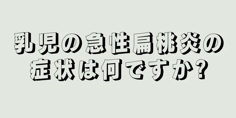 乳児の急性扁桃炎の症状は何ですか?