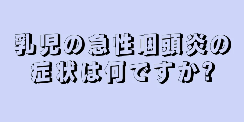乳児の急性咽頭炎の症状は何ですか?