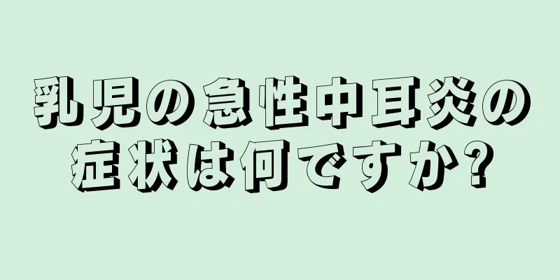 乳児の急性中耳炎の症状は何ですか?