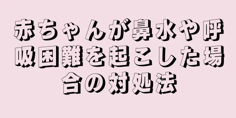 赤ちゃんが鼻水や呼吸困難を起こした場合の対処法