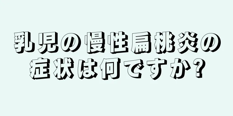 乳児の慢性扁桃炎の症状は何ですか?