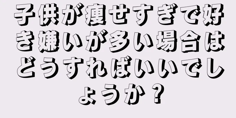 子供が痩せすぎで好き嫌いが多い場合はどうすればいいでしょうか？