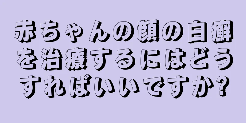 赤ちゃんの顔の白癬を治療するにはどうすればいいですか?