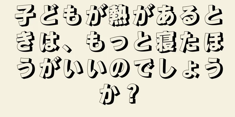 子どもが熱があるときは、もっと寝たほうがいいのでしょうか？