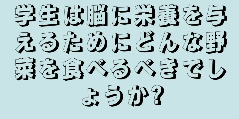 学生は脳に栄養を与えるためにどんな野菜を食べるべきでしょうか?