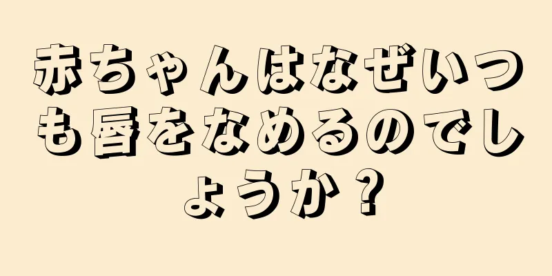 赤ちゃんはなぜいつも唇をなめるのでしょうか？