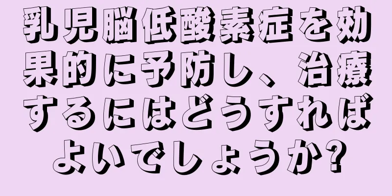 乳児脳低酸素症を効果的に予防し、治療するにはどうすればよいでしょうか?