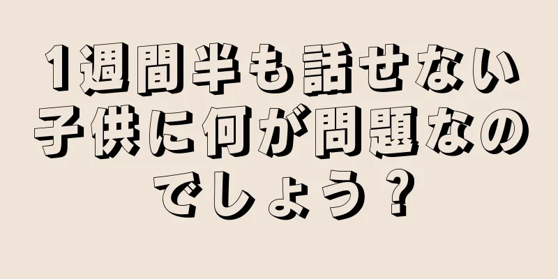 1週間半も話せない子供に何が問題なのでしょう？
