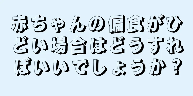 赤ちゃんの偏食がひどい場合はどうすればいいでしょうか？