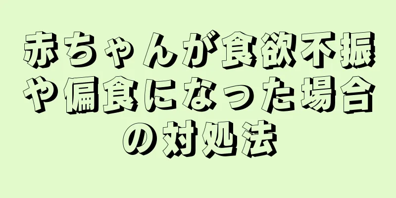 赤ちゃんが食欲不振や偏食になった場合の対処法