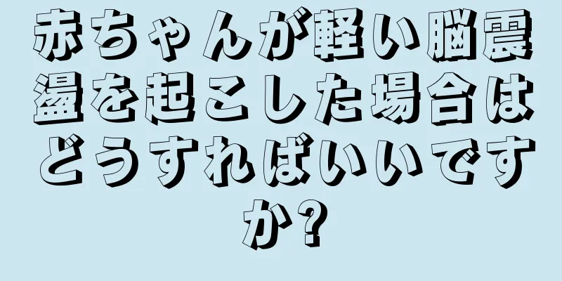 赤ちゃんが軽い脳震盪を起こした場合はどうすればいいですか?