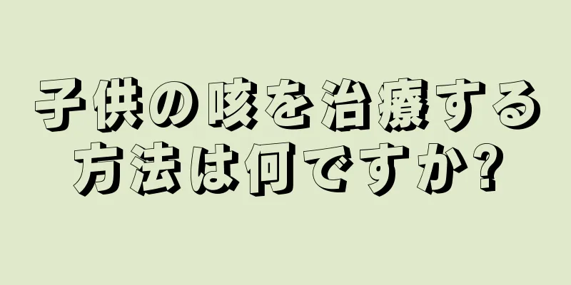 子供の咳を治療する方法は何ですか?