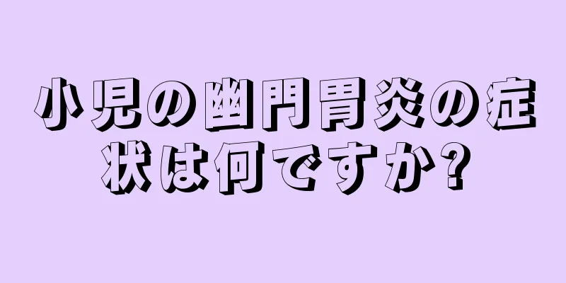 小児の幽門胃炎の症状は何ですか?