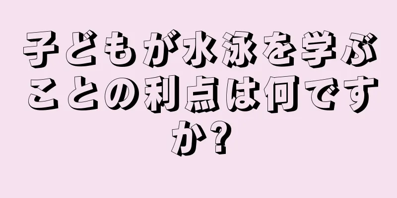 子どもが水泳を学ぶことの利点は何ですか?
