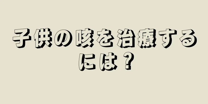 子供の咳を治療するには？
