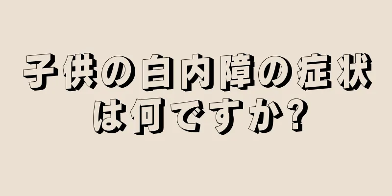 子供の白内障の症状は何ですか?