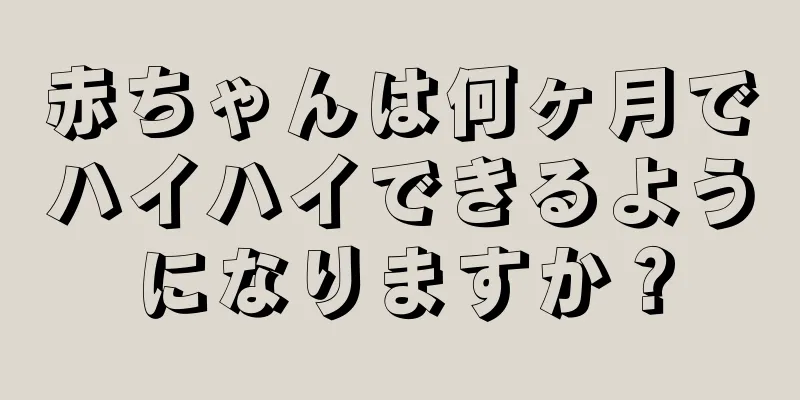 赤ちゃんは何ヶ月でハイハイできるようになりますか？