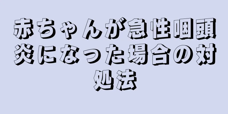 赤ちゃんが急性咽頭炎になった場合の対処法