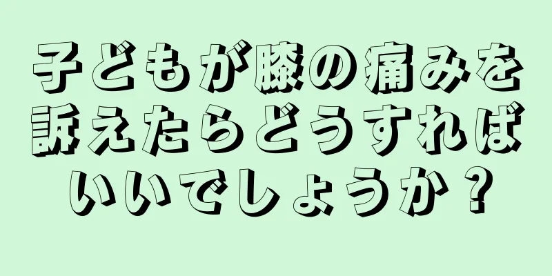 子どもが膝の痛みを訴えたらどうすればいいでしょうか？