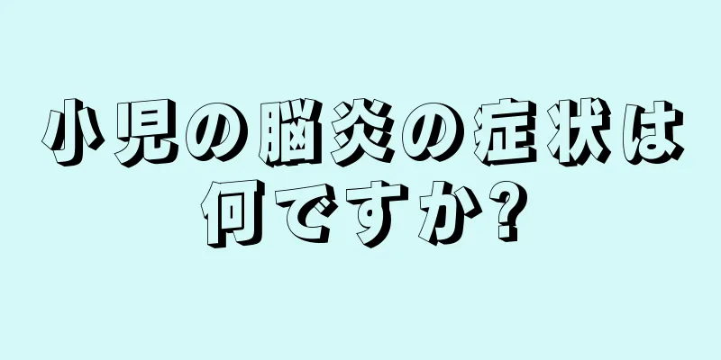 小児の脳炎の症状は何ですか?