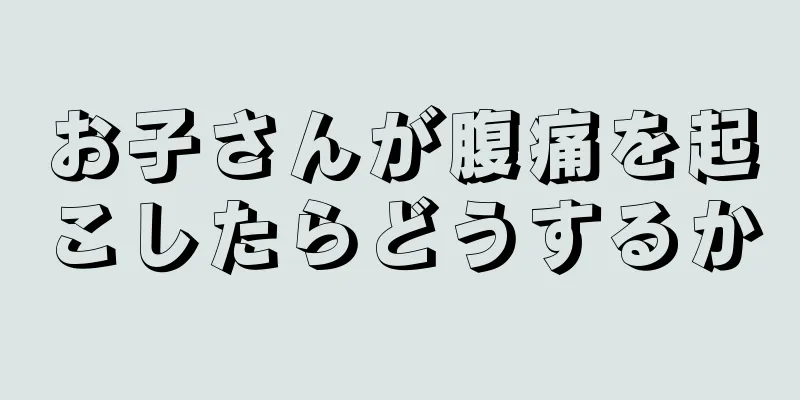 お子さんが腹痛を起こしたらどうするか