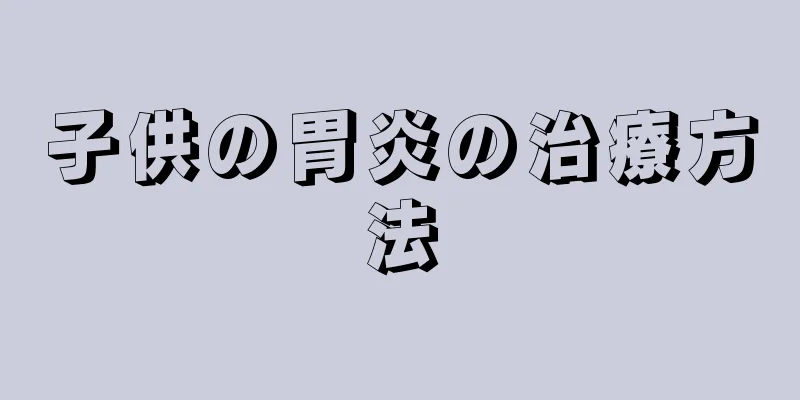 子供の胃炎の治療方法