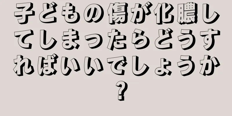子どもの傷が化膿してしまったらどうすればいいでしょうか？