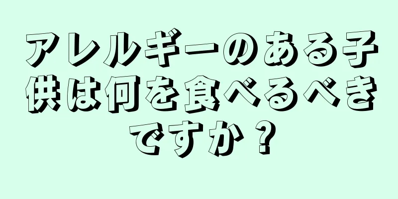アレルギーのある子供は何を食べるべきですか？