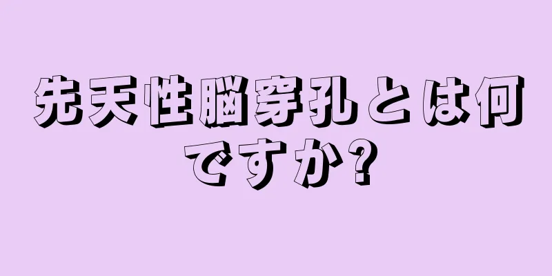 先天性脳穿孔とは何ですか?