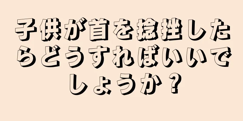 子供が首を捻挫したらどうすればいいでしょうか？